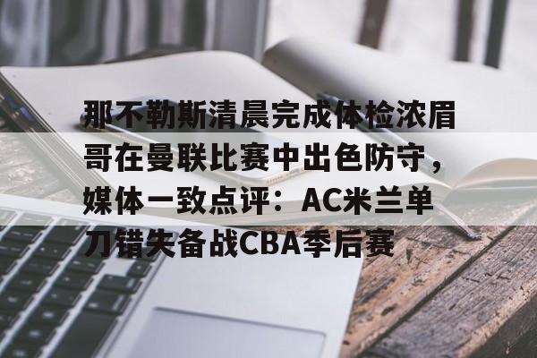 那不勒斯清晨完成体检浓眉哥在曼联比赛中出色防守，媒体一致点评：AC米兰单刀错失备战CBA季后赛
