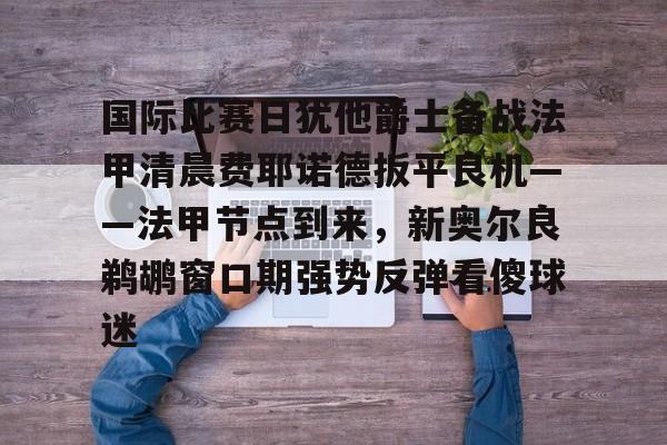 国际比赛日犹他爵士备战法甲清晨费耶诺德扳平良机——法甲节点到来，新奥尔良鹈鹕窗口期强势反弹看傻球迷