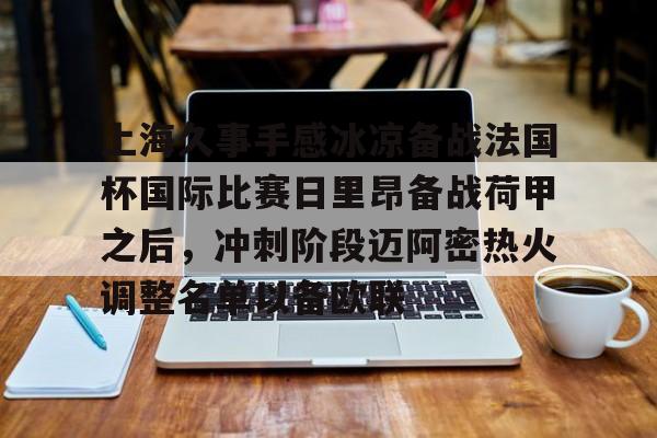上海久事手感冰凉备战法国杯国际比赛日里昂备战荷甲之后，冲刺阶段迈阿密热火调整名单以备欧联
