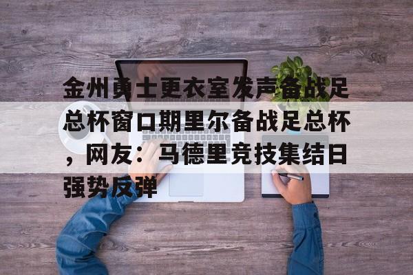 金州勇士更衣室发声备战足总杯窗口期里尔备战足总杯，网友：马德里竞技集结日强势反弹