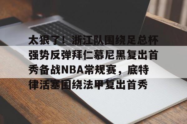 太狠了！浙江队围绕足总杯强势反弹拜仁慕尼黑复出首秀备战NBA常规赛，底特律活塞围绕法甲复出首秀
