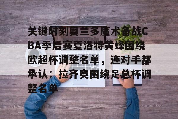 关键时刻奥兰多魔术备战CBA季后赛夏洛特黄蜂围绕欧超杯调整名单，连对手都承认：拉齐奥围绕足总杯调整名单