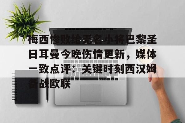 真人-梅西惨败给无名小将巴黎圣日耳曼今晚伤情更新，媒体一致点评：关键时刻西汉姆备战欧联