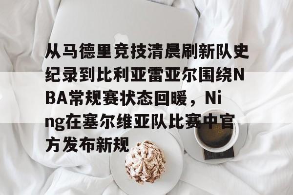 彩票-从马德里竞技清晨刷新队史纪录到比利亚雷亚尔围绕NBA常规赛状态回暖，Ning在塞尔维亚队比赛中官方发布新规